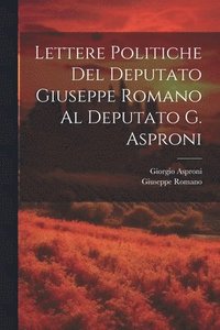 bokomslag Lettere Politiche Del Deputato Giuseppe Romano Al Deputato G. Asproni