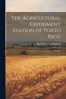 Agricultural Experiment Station of Porto Rico; Its Establisment, Location, and Purpose 1