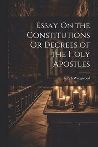 bokomslag Essay On the Constitutions Or Decrees of the Holy Apostles