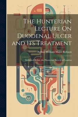 Arthur William Mayo Robson - Hunterian Lecture On Duodenal Ulcer and Its Treatment, Häftad