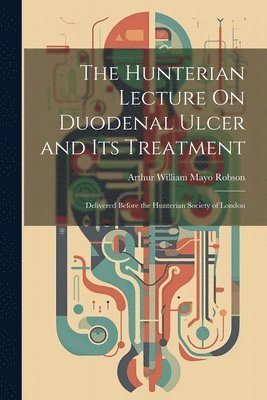 The Hunterian Lecture On Duodenal Ulcer and Its Treatment 1