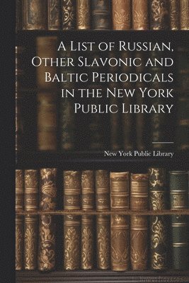 bokomslag List of Russian, Other Slavonic and Baltic Periodicals in the New York Public Library