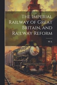 bokomslag The Imperial Railway of Great Britain, and Railway Reform