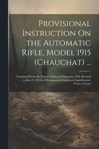 bokomslag Provisional Instruction On the Automatic Rifle, Model 1915 (Chauchat) ...