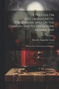 bokomslag A Treatise On Electromagnetic Phenomena, and On the Compass and Its Deviations Aboard Ship