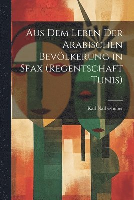 Aus Dem Leben Der Arabischen Bevlkerung in Sfax (Regentschaft Tunis) 1