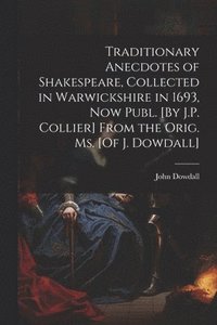 bokomslag Traditionary Anecdotes of Shakespeare, Collected in Warwickshire in 1693, Now Publ. [By J.P. Collier] From the Orig. Ms. [Of J. Dowdall]