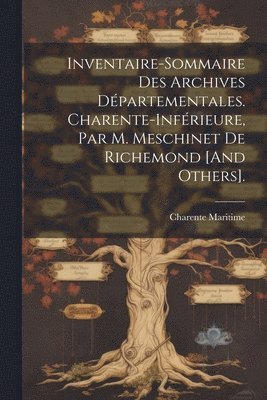 Inventaire-Sommaire Des Archives Dpartementales. Charente-Infrieure, Par M. Meschinet De Richemond [And Others]. 1