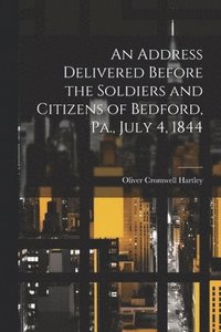 bokomslag An Address Delivered Before the Soldiers and Citizens of Bedford, Pa., July 4, 1844
