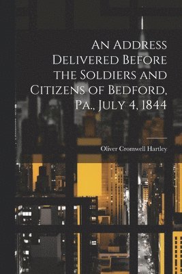 bokomslag An Address Delivered Before the Soldiers and Citizens of Bedford, Pa., July 4, 1844