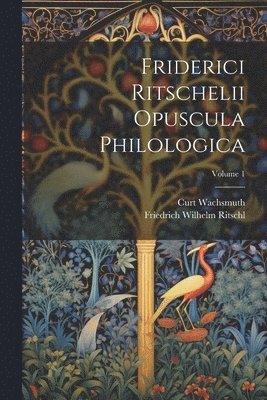 Curt Wachsmuth, Friedrich Wilhelm Ritschl - Friderici Ritschelii Opuscula Philologica; Volume 1, Häftad