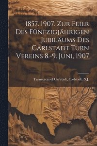 bokomslag 1857. 1907. Zur feier des fnfzigjhrigen jubilums des Carlstadt turn vereins 8.-9. juni, 1907