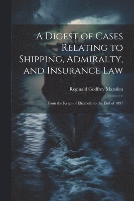 Digest of Cases Relating to Shipping, Admiralty, and Insurance Law