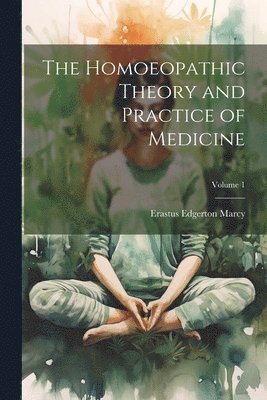 bokomslag The Homoeopathic Theory and Practice of Medicine; Volume 1