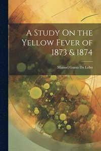 bokomslag A Study On the Yellow Fever of 1873 & 1874