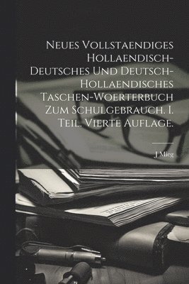 Neues vollstaendiges hollaendisch-deutsches und Deutsch-hollaendisches Taschen-Woerterbuch zum Schulgebrauch. I. Teil. Vierte Auflage. 1