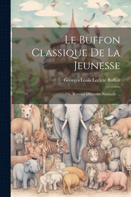 bokomslag Le Buffon Classique De La Jeunesse; Ou, Rsum D'histoire Naturelle ...