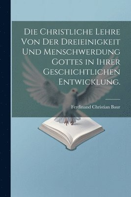 Die christliche Lehre von der Dreieinigkeit und Menschwerdung Gottes in ihrer geschichtlichen Entwicklung. 1