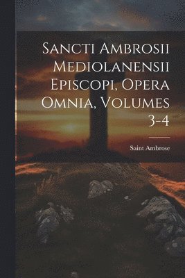 bokomslag Sancti Ambrosii Mediolanensii Episcopi, Opera Omnia, Volumes 3-4