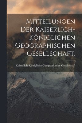 Mitteilungen der kaiserlich-kniglichen geographischen Gesellschaft. 1