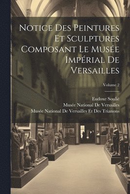 bokomslag Notice Des Peintures Et Sculptures Composant Le Muse Imprial De Versailles; Volume 2