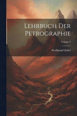 Ferdinand Zirkel - Lehrbuch Der Petrographie; Volume 3, Häftad