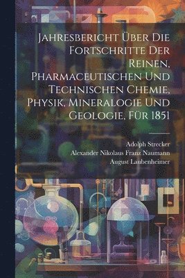 Jahresbericht ber die Fortschritte der reinen, pharmaceutischen und technischen Chemie, Physik, Mineralogie und Geologie, Fr 1851 1