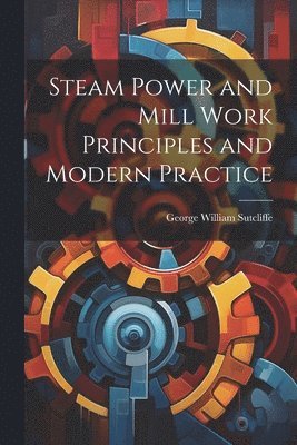 bokomslag Steam Power and Mill Work Principles and Modern Practice