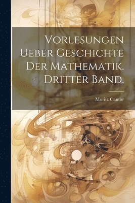 Vorlesungen ueber Geschichte der Mathematik. Dritter Band. 1