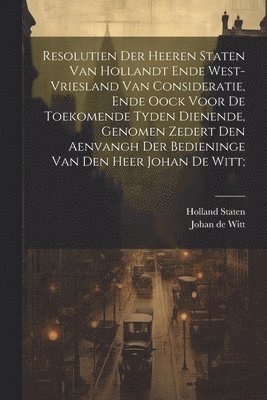 bokomslag Resolutien der heeren Staten van Hollandt ende West-Vriesland van consideratie, ende oock voor de toekomende tyden dienende, genomen zedert den aenvangh der bedieninge van den Heer Johan de Witt;