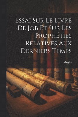 Essai Sur Le Livre De Job Et Sur Les Prophties Relatives Aux Derniers Temps 1