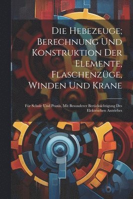 bokomslag Die Hebezeuge; Berechnung Und Konstruktion Der Elemente, Flaschenzge, Winden Und Krane