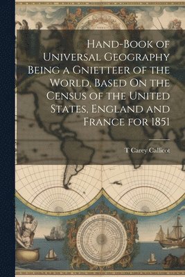 bokomslag Hand-Book of Universal Geography Being a Gnietteer of the World, Based On the Census of the United States, England and France for 1851