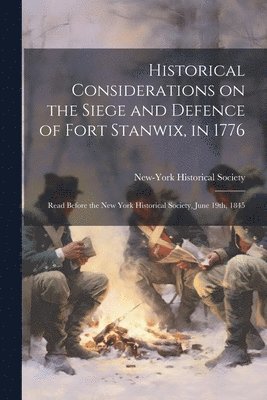 Historical Considerations on the Siege and Defence of Fort Stanwix, in 1776 1