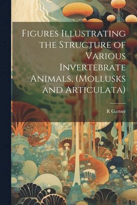 Figures Illustrating the Structure of Various Invertebrate Animals, (Mollusks and Articulata) 1