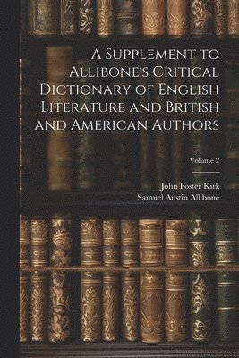 A Supplement to Allibone's Critical Dictionary of English Literature and British and American Authors; Volume 2 1