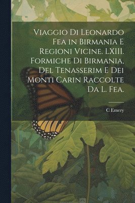 bokomslag Viaggio di Leonardo Fea in Birmania e Regioni Vicine. LXIII. Formiche di Birmania, del Tenasserim e dei Monti Carin Raccolte da L. Fea.