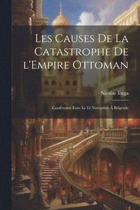 bokomslag Les causes de la catastrophe de l'Empire Ottoman; confrence faite le ll novembre  Belgrade