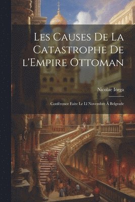 Les causes de la catastrophe de l'Empire Ottoman; confrence faite le ll novembre  Belgrade 1