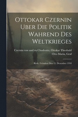 Ottokar Czernin uber die Politik wahrend des Weltkrieges 1
