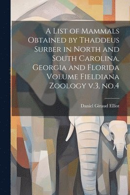 bokomslag A List of Mammals Obtained by Thaddeus Surber in North and South Carolina, Georgia and Florida Volume Fieldiana Zoology v.3, no.4