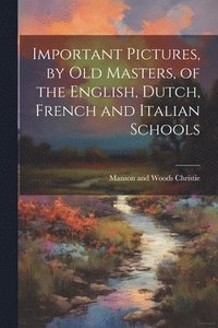 bokomslag Important Pictures, by old Masters, of the English, Dutch, French and Italian Schools