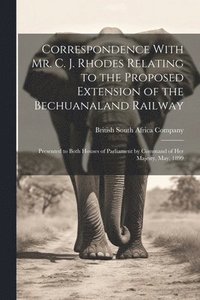 bokomslag Correspondence With Mr. C. J. Rhodes Relating to the Proposed Extension of the Bechuanaland Railway