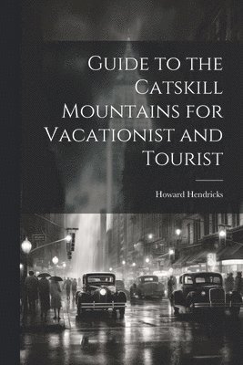 Howard [From Old Catalog] Hendricks, Howard [from old catalog] Hendricks - Guide to the Catskill Mountains for Vacationist and Tourist, Häftad