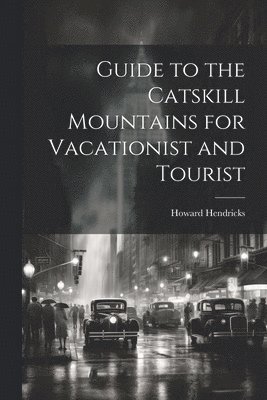 Guide to the Catskill Mountains for Vacationist and Tourist 1