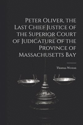 bokomslag Peter Oliver, the Last Chief Justice of the Superior Court of Judicature of the Province of Massachusetts Bay