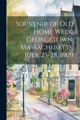 Souvenir of Old Home Week, Georgetown, Massachusetts, July 25-28, 1909 1