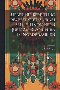 bokomslag Ueber die Bereitung des Pfeilgiftes Urari bei den Indianern Juris am Rio Yupura in Nordbrasilien