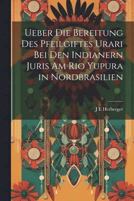 Ueber die Bereitung des Pfeilgiftes Urari bei den Indianern Juris am Rio Yupura in Nordbrasilien 1