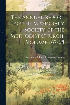 bokomslag The Annual Report of the Missionary Society of the Methodist Church, Volumes 67-68